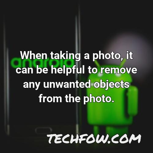 when taking a photo it can be helpful to remove any unwanted objects from the photo