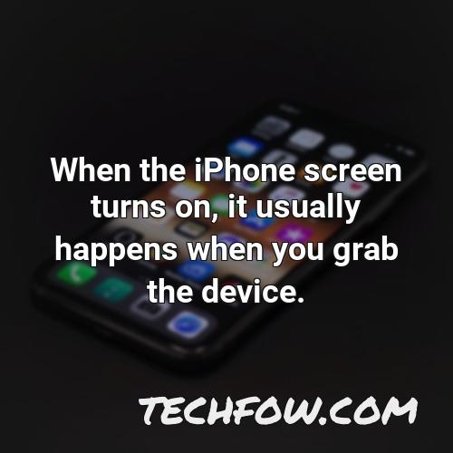 when the iphone screen turns on it usually happens when you grab the device