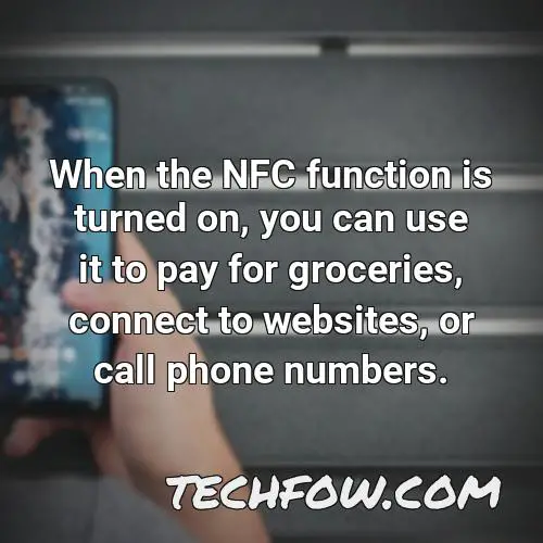 when the nfc function is turned on you can use it to pay for groceries connect to websites or call phone numbers