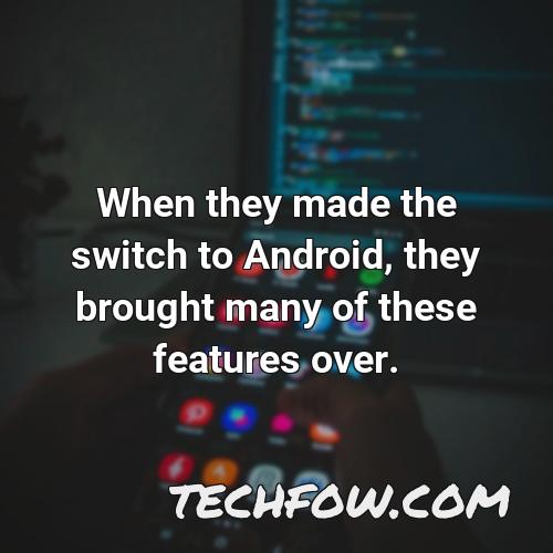 when they made the switch to android they brought many of these features over