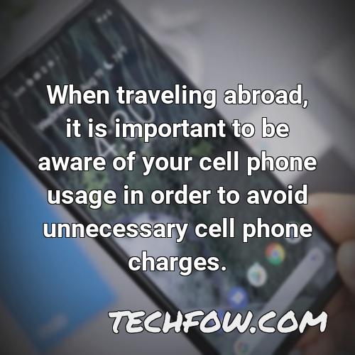 when traveling abroad it is important to be aware of your cell phone usage in order to avoid unnecessary cell phone charges