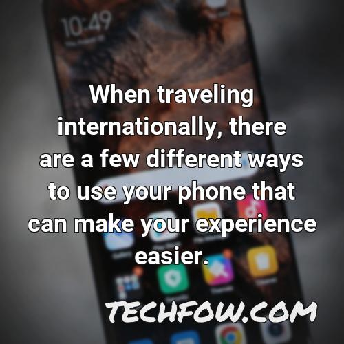 when traveling internationally there are a few different ways to use your phone that can make your experience easier
