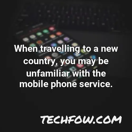 when travelling to a new country you may be unfamiliar with the mobile phone service