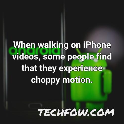 when walking on iphone videos some people find that they experience choppy motion