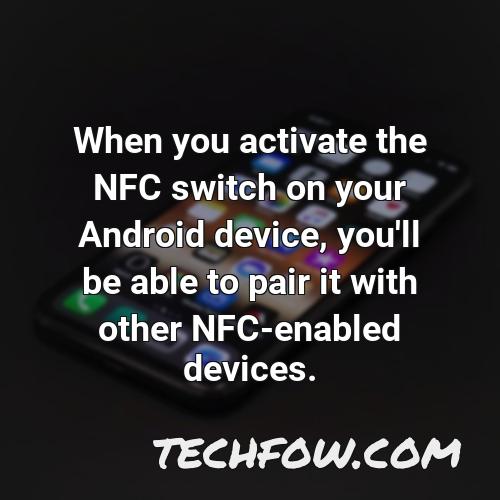 when you activate the nfc switch on your android device you ll be able to pair it with other nfc enabled devices