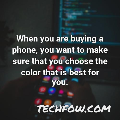 when you are buying a phone you want to make sure that you choose the color that is best for you