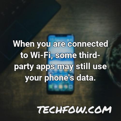when you are connected to wi fi some third party apps may still use your phone s data