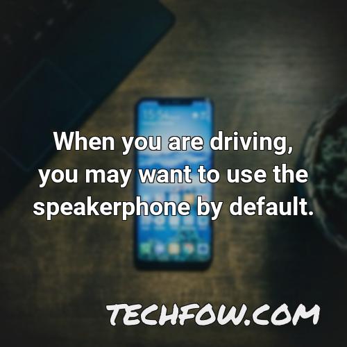 when you are driving you may want to use the speakerphone by default
