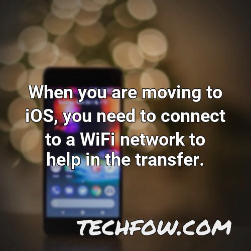 when you are moving to ios you need to connect to a wifi network to help in the transfer