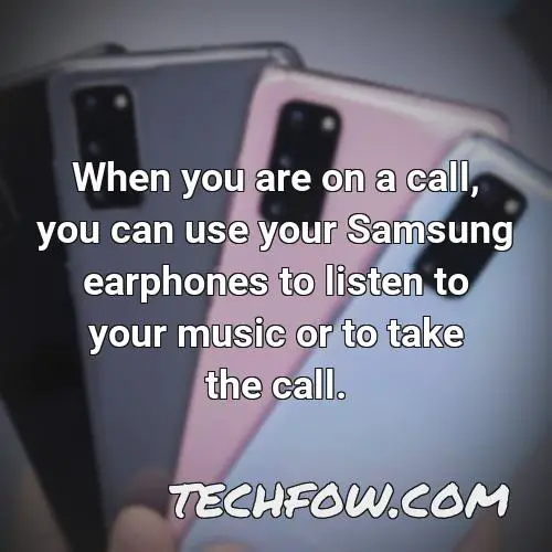 when you are on a call you can use your samsung earphones to listen to your music or to take the call