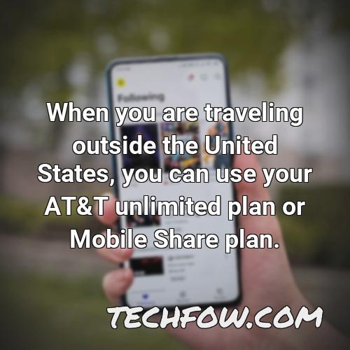 when you are traveling outside the united states you can use your at t unlimited plan or mobile share plan