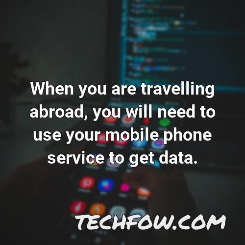 when you are travelling abroad you will need to use your mobile phone service to get data