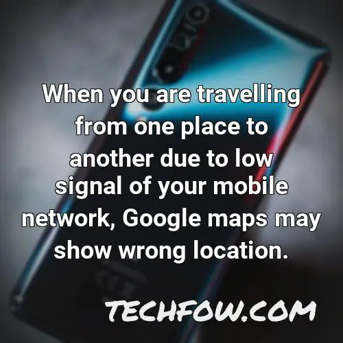 when you are travelling from one place to another due to low signal of your mobile network google maps may show wrong location