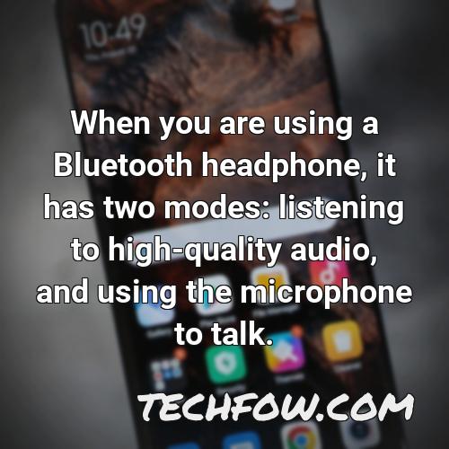 when you are using a bluetooth headphone it has two modes listening to high quality audio and using the microphone to talk