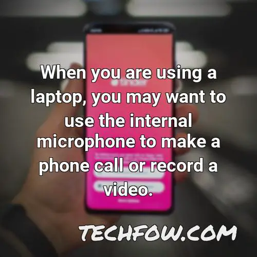 when you are using a laptop you may want to use the internal microphone to make a phone call or record a video