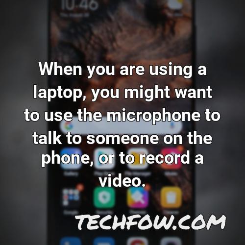 when you are using a laptop you might want to use the microphone to talk to someone on the phone or to record a video