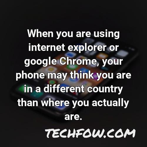 when you are using internet explorer or google chrome your phone may think you are in a different country than where you actually are