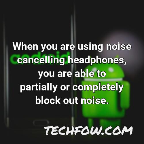 when you are using noise cancelling headphones you are able to partially or completely block out noise