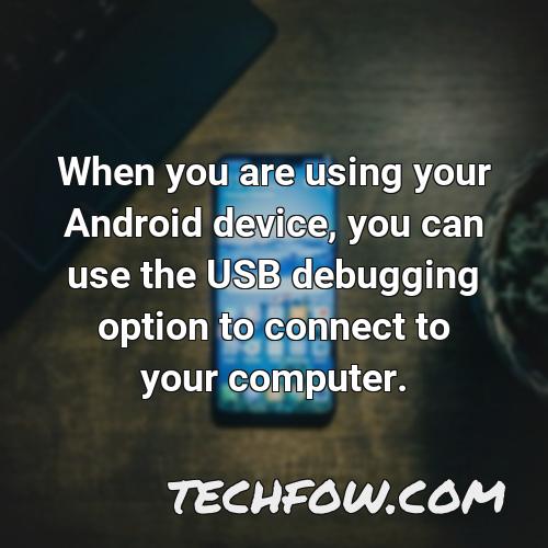 when you are using your android device you can use the usb debugging option to connect to your computer
