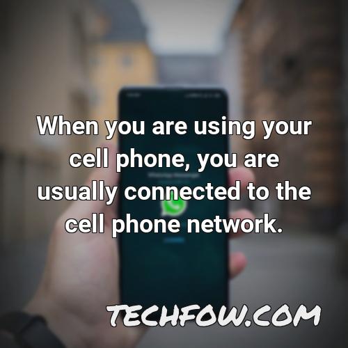 when you are using your cell phone you are usually connected to the cell phone network