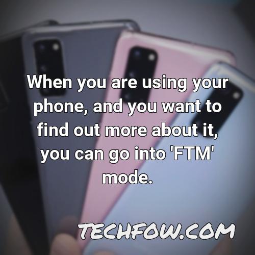 when you are using your phone and you want to find out more about it you can go into ftm mode