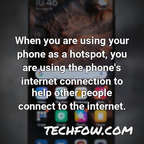 when you are using your phone as a hotspot you are using the phone s internet connection to help other people connect to the internet