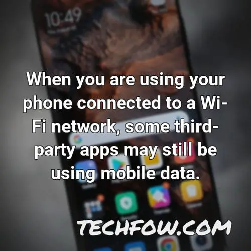 when you are using your phone connected to a wi fi network some third party apps may still be using mobile data
