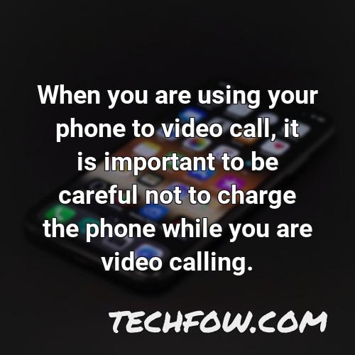when you are using your phone to video call it is important to be careful not to charge the phone while you are video calling