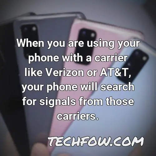 when you are using your phone with a carrier like verizon or at t your phone will search for signals from those carriers