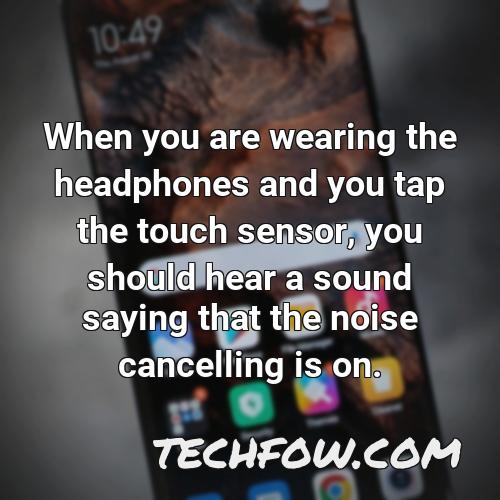 when you are wearing the headphones and you tap the touch sensor you should hear a sound saying that the noise cancelling is on