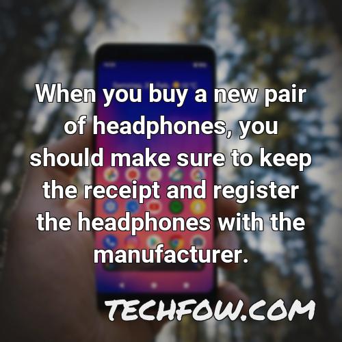 when you buy a new pair of headphones you should make sure to keep the receipt and register the headphones with the manufacturer