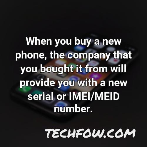 when you buy a new phone the company that you bought it from will provide you with a new serial or imei meid number