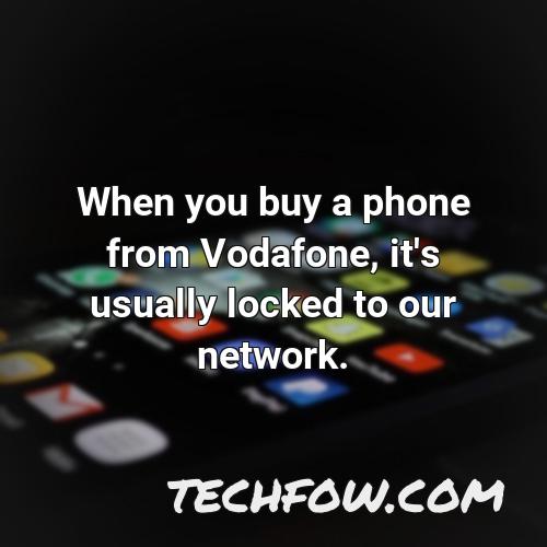when you buy a phone from vodafone it s usually locked to our network