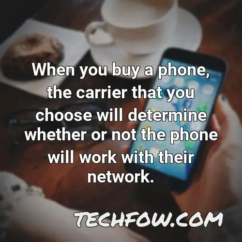 when you buy a phone the carrier that you choose will determine whether or not the phone will work with their network