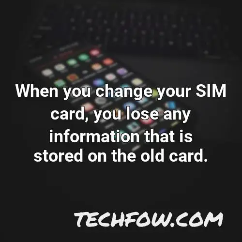 when you change your sim card you lose any information that is stored on the old card