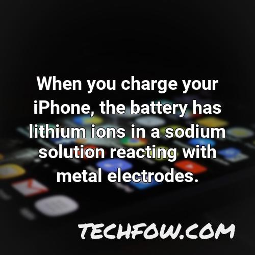 when you charge your iphone the battery has lithium ions in a sodium solution reacting with metal electrodes