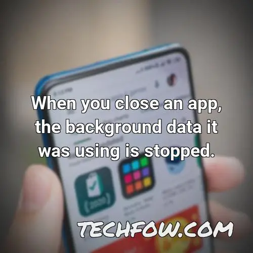 when you close an app the background data it was using is stopped