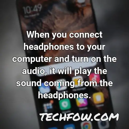 when you connect headphones to your computer and turn on the audio it will play the sound coming from the headphones
