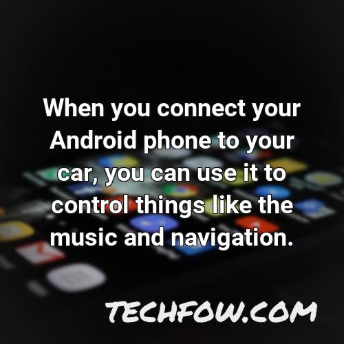 when you connect your android phone to your car you can use it to control things like the music and navigation