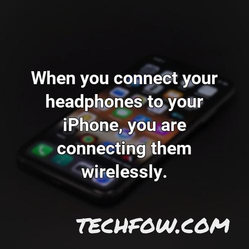 when you connect your headphones to your iphone you are connecting them wirelessly