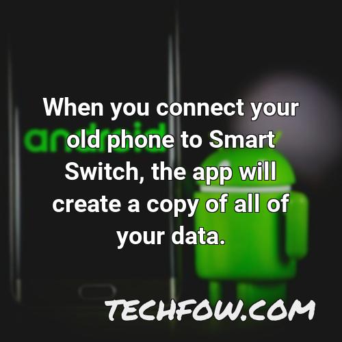 when you connect your old phone to smart switch the app will create a copy of all of your data