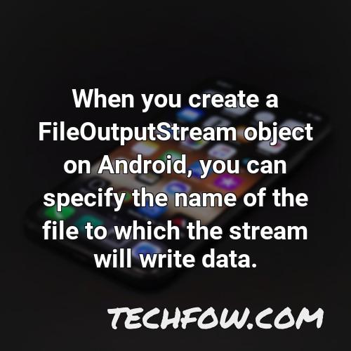 when you create a fileoutputstream object on android you can specify the name of the file to which the stream will write data