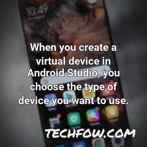 when you create a virtual device in android studio you choose the type of device you want to use