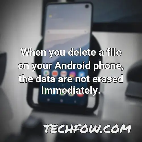 when you delete a file on your android phone the data are not erased immediately