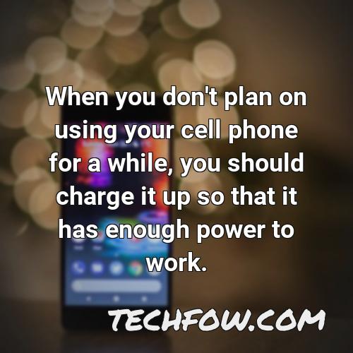when you don t plan on using your cell phone for a while you should charge it up so that it has enough power to work