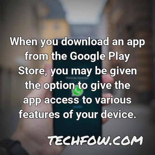 when you download an app from the google play store you may be given the option to give the app access to various features of your device