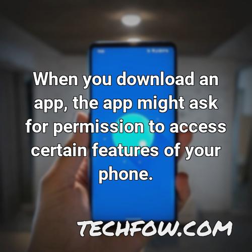when you download an app the app might ask for permission to access certain features of your phone