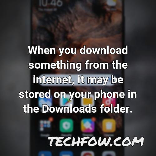 when you download something from the internet it may be stored on your phone in the downloads folder