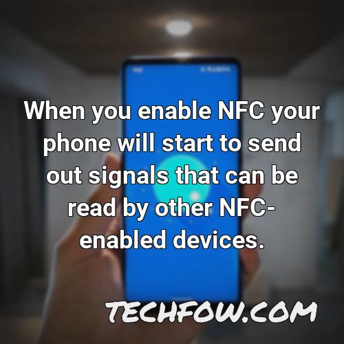 when you enable nfc your phone will start to send out signals that can be read by other nfc enabled devices