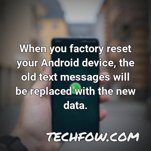 when you factory reset your android device the old text messages will be replaced with the new data